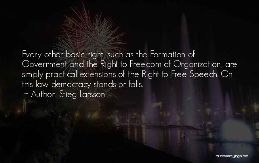 Stieg Larsson Quotes: Every Other Basic Right, Such As The Formation Of Government And The Right To Freedom Of Organization, Are Simply Practical