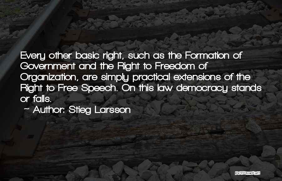 Stieg Larsson Quotes: Every Other Basic Right, Such As The Formation Of Government And The Right To Freedom Of Organization, Are Simply Practical