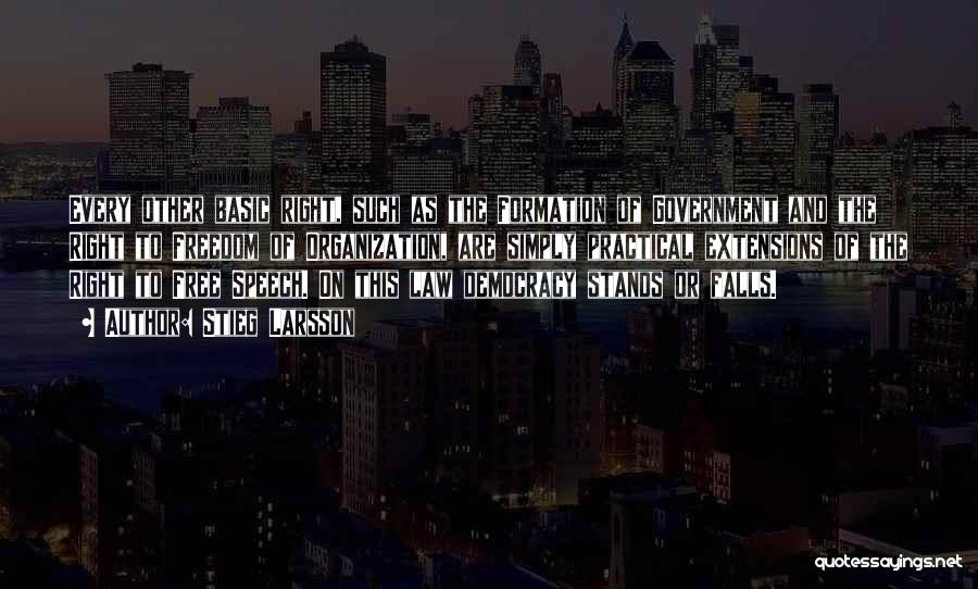 Stieg Larsson Quotes: Every Other Basic Right, Such As The Formation Of Government And The Right To Freedom Of Organization, Are Simply Practical