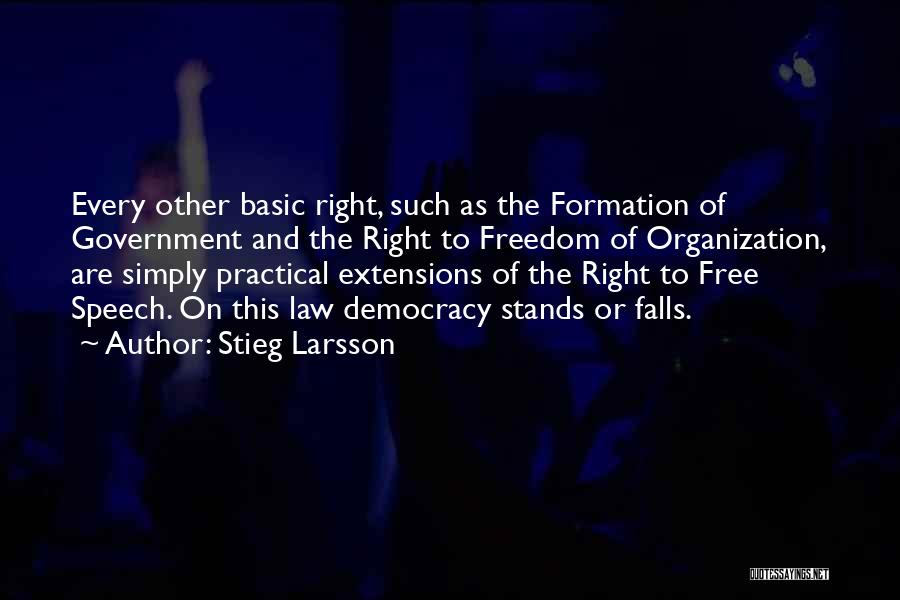 Stieg Larsson Quotes: Every Other Basic Right, Such As The Formation Of Government And The Right To Freedom Of Organization, Are Simply Practical