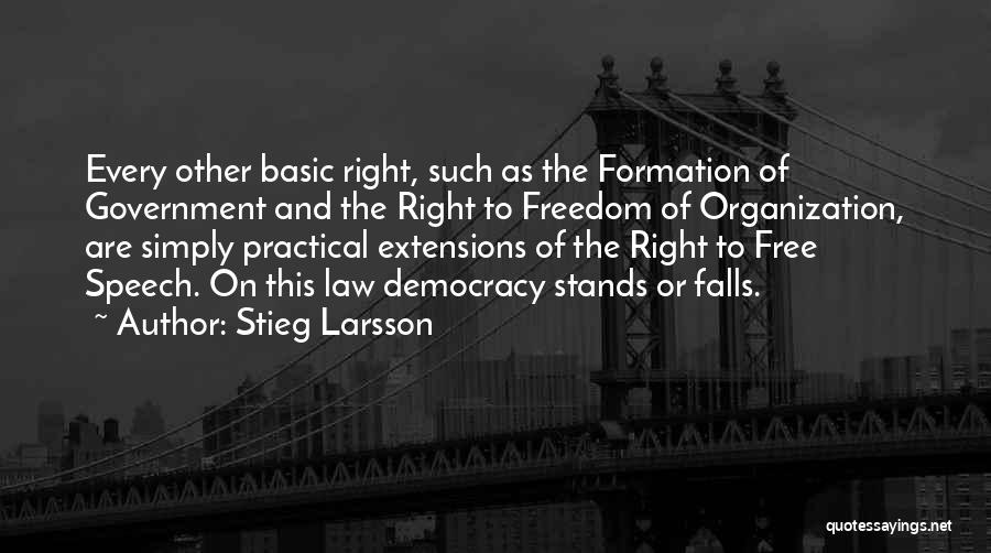 Stieg Larsson Quotes: Every Other Basic Right, Such As The Formation Of Government And The Right To Freedom Of Organization, Are Simply Practical