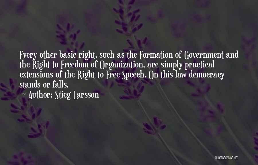 Stieg Larsson Quotes: Every Other Basic Right, Such As The Formation Of Government And The Right To Freedom Of Organization, Are Simply Practical