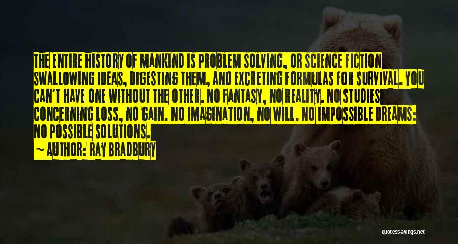 Ray Bradbury Quotes: The Entire History Of Mankind Is Problem Solving, Or Science Fiction Swallowing Ideas, Digesting Them, And Excreting Formulas For Survival.