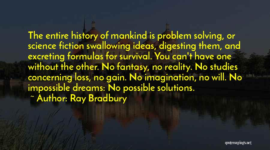 Ray Bradbury Quotes: The Entire History Of Mankind Is Problem Solving, Or Science Fiction Swallowing Ideas, Digesting Them, And Excreting Formulas For Survival.