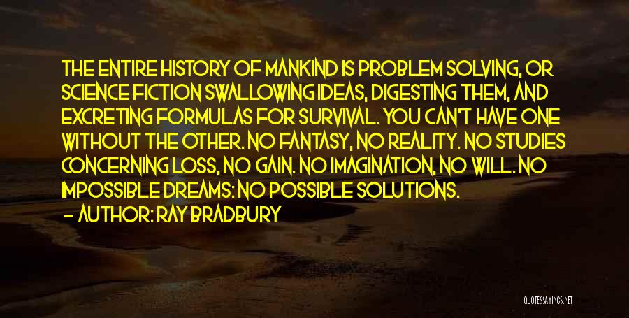 Ray Bradbury Quotes: The Entire History Of Mankind Is Problem Solving, Or Science Fiction Swallowing Ideas, Digesting Them, And Excreting Formulas For Survival.