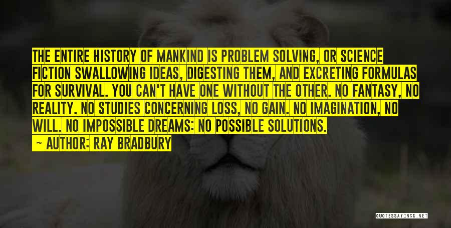 Ray Bradbury Quotes: The Entire History Of Mankind Is Problem Solving, Or Science Fiction Swallowing Ideas, Digesting Them, And Excreting Formulas For Survival.