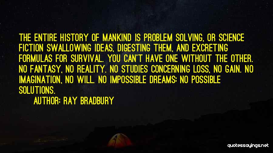 Ray Bradbury Quotes: The Entire History Of Mankind Is Problem Solving, Or Science Fiction Swallowing Ideas, Digesting Them, And Excreting Formulas For Survival.