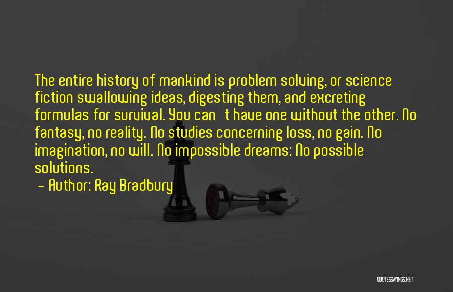 Ray Bradbury Quotes: The Entire History Of Mankind Is Problem Solving, Or Science Fiction Swallowing Ideas, Digesting Them, And Excreting Formulas For Survival.