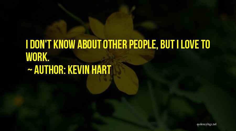 Kevin Hart Quotes: I Don't Know About Other People, But I Love To Work.