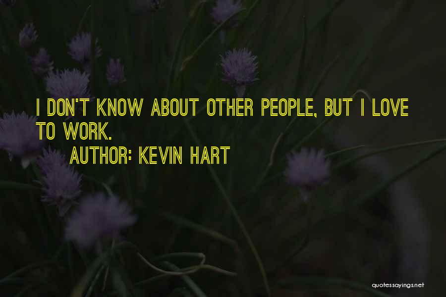 Kevin Hart Quotes: I Don't Know About Other People, But I Love To Work.