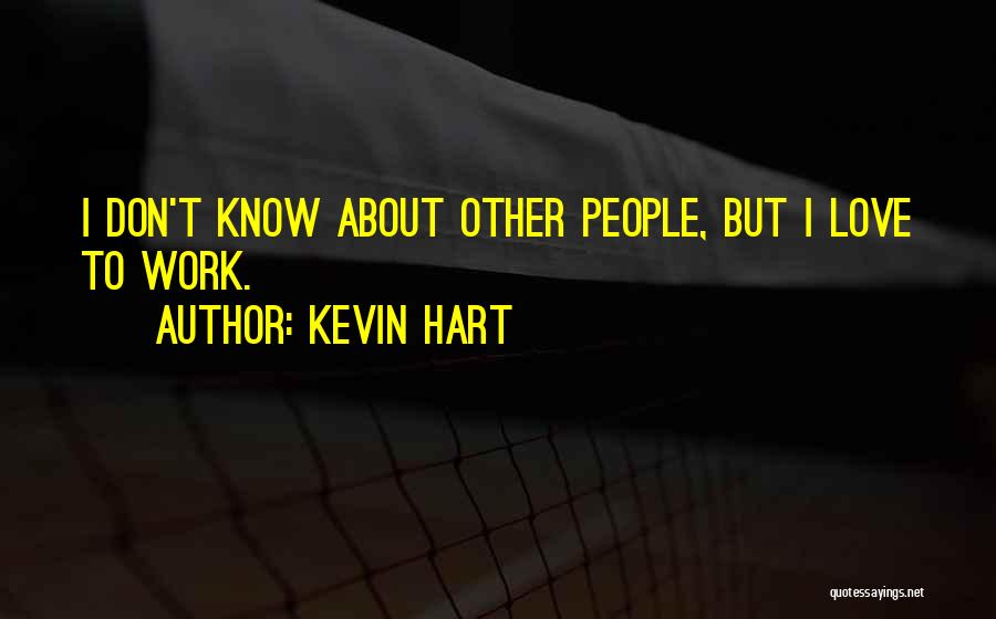 Kevin Hart Quotes: I Don't Know About Other People, But I Love To Work.