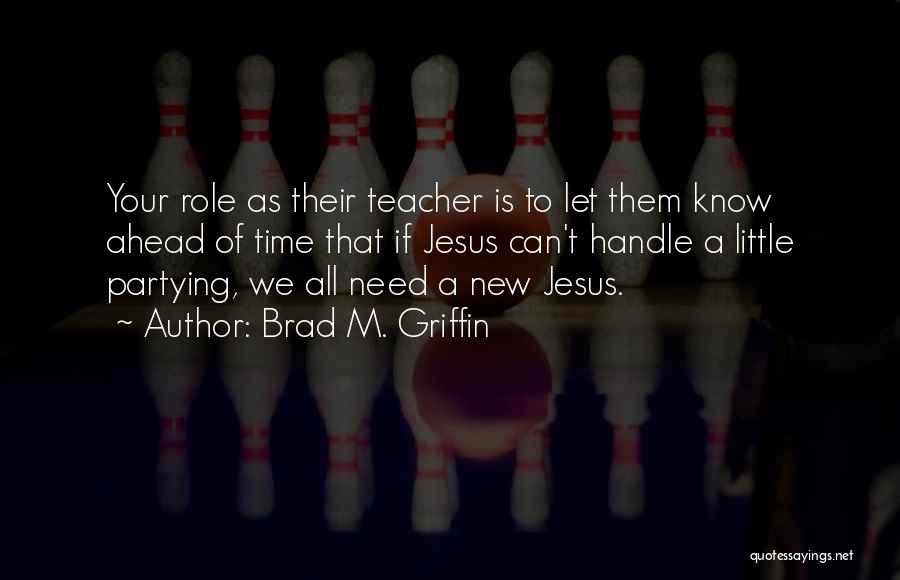 Brad M. Griffin Quotes: Your Role As Their Teacher Is To Let Them Know Ahead Of Time That If Jesus Can't Handle A Little