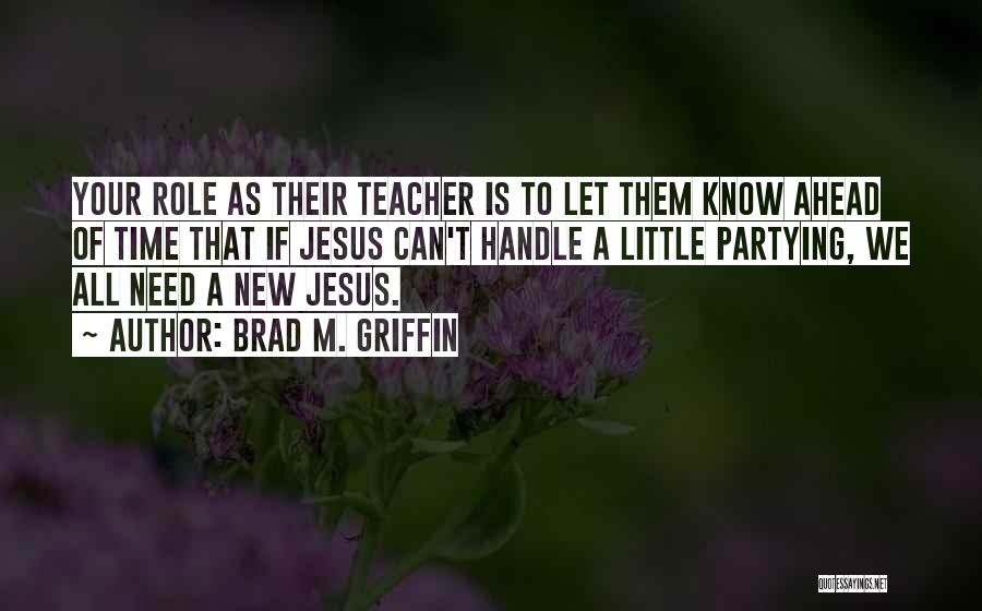 Brad M. Griffin Quotes: Your Role As Their Teacher Is To Let Them Know Ahead Of Time That If Jesus Can't Handle A Little