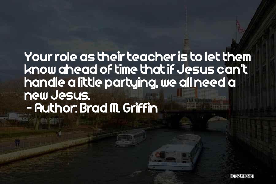 Brad M. Griffin Quotes: Your Role As Their Teacher Is To Let Them Know Ahead Of Time That If Jesus Can't Handle A Little