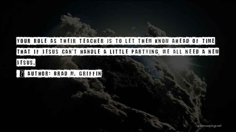 Brad M. Griffin Quotes: Your Role As Their Teacher Is To Let Them Know Ahead Of Time That If Jesus Can't Handle A Little