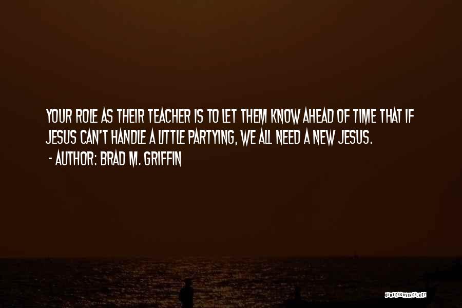 Brad M. Griffin Quotes: Your Role As Their Teacher Is To Let Them Know Ahead Of Time That If Jesus Can't Handle A Little