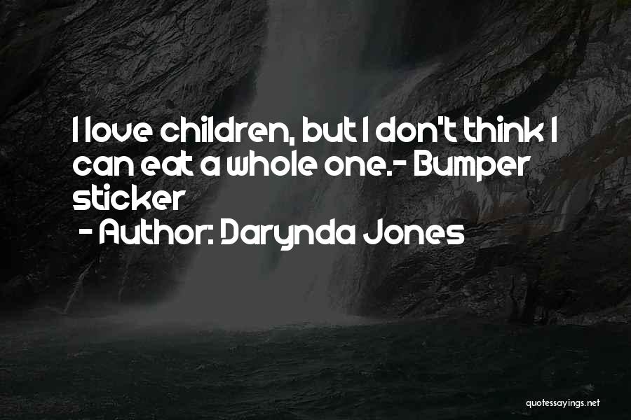 Darynda Jones Quotes: I Love Children, But I Don't Think I Can Eat A Whole One.- Bumper Sticker