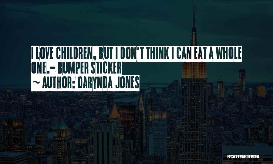 Darynda Jones Quotes: I Love Children, But I Don't Think I Can Eat A Whole One.- Bumper Sticker