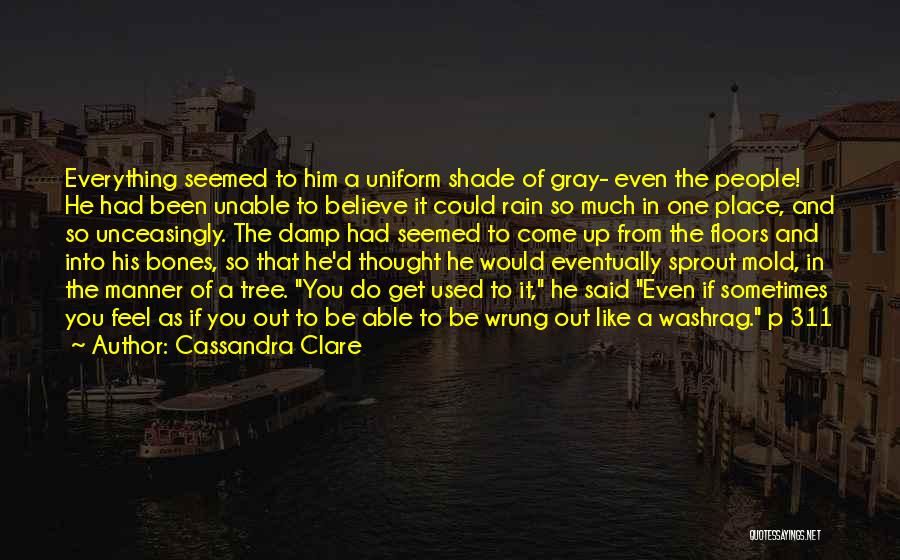 Cassandra Clare Quotes: Everything Seemed To Him A Uniform Shade Of Gray- Even The People! He Had Been Unable To Believe It Could