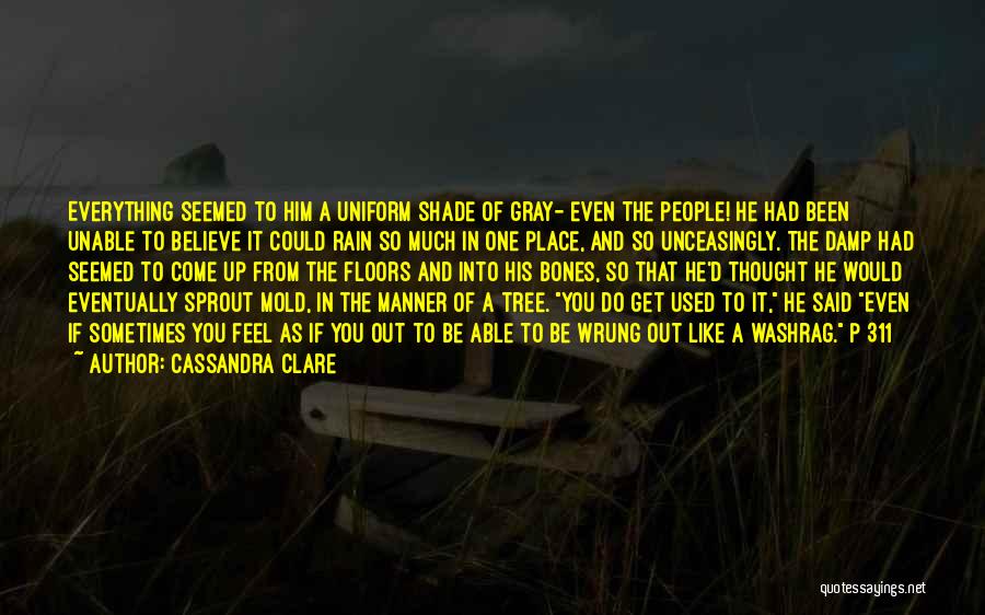 Cassandra Clare Quotes: Everything Seemed To Him A Uniform Shade Of Gray- Even The People! He Had Been Unable To Believe It Could