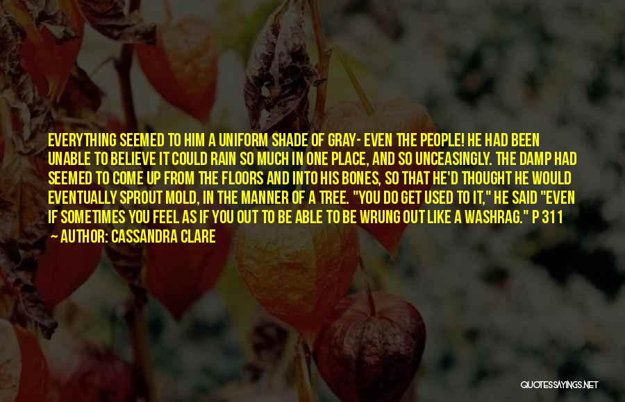 Cassandra Clare Quotes: Everything Seemed To Him A Uniform Shade Of Gray- Even The People! He Had Been Unable To Believe It Could