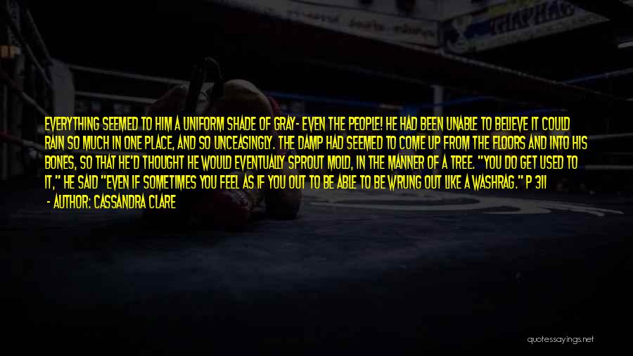Cassandra Clare Quotes: Everything Seemed To Him A Uniform Shade Of Gray- Even The People! He Had Been Unable To Believe It Could