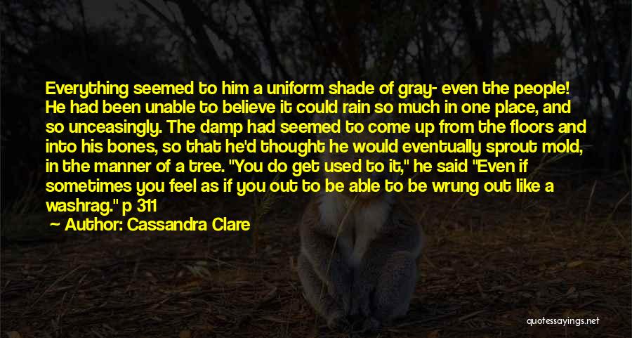 Cassandra Clare Quotes: Everything Seemed To Him A Uniform Shade Of Gray- Even The People! He Had Been Unable To Believe It Could