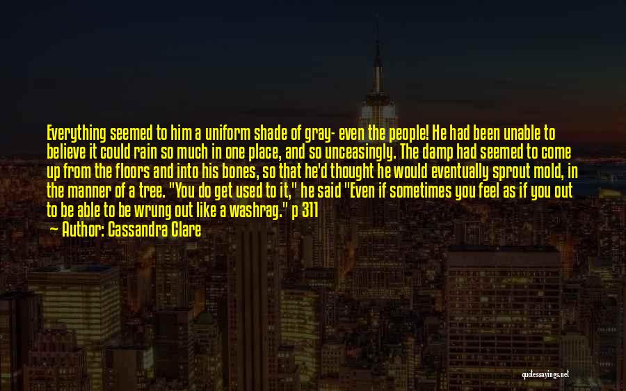 Cassandra Clare Quotes: Everything Seemed To Him A Uniform Shade Of Gray- Even The People! He Had Been Unable To Believe It Could