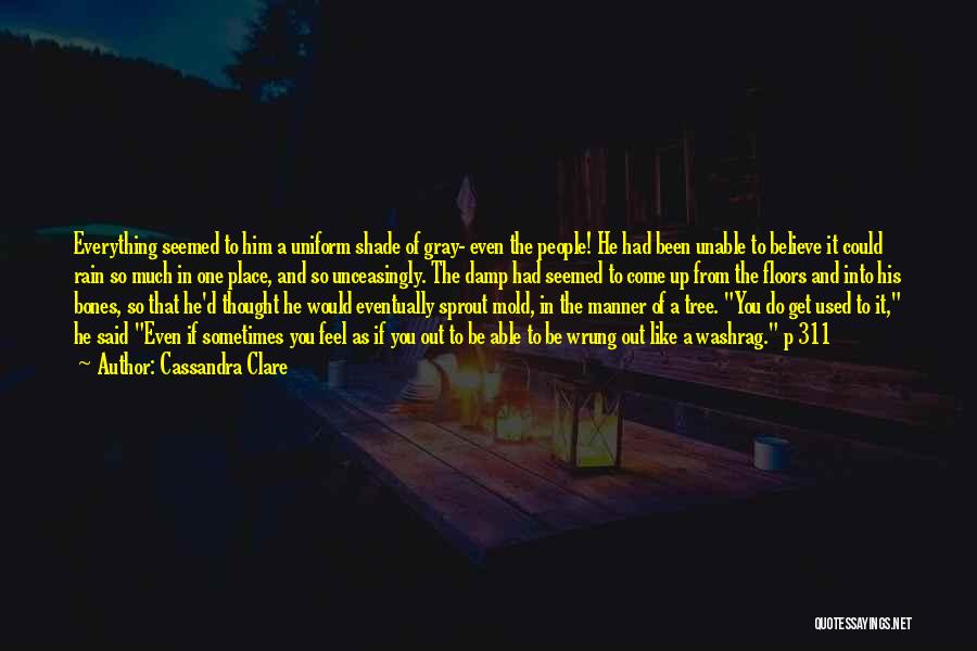 Cassandra Clare Quotes: Everything Seemed To Him A Uniform Shade Of Gray- Even The People! He Had Been Unable To Believe It Could