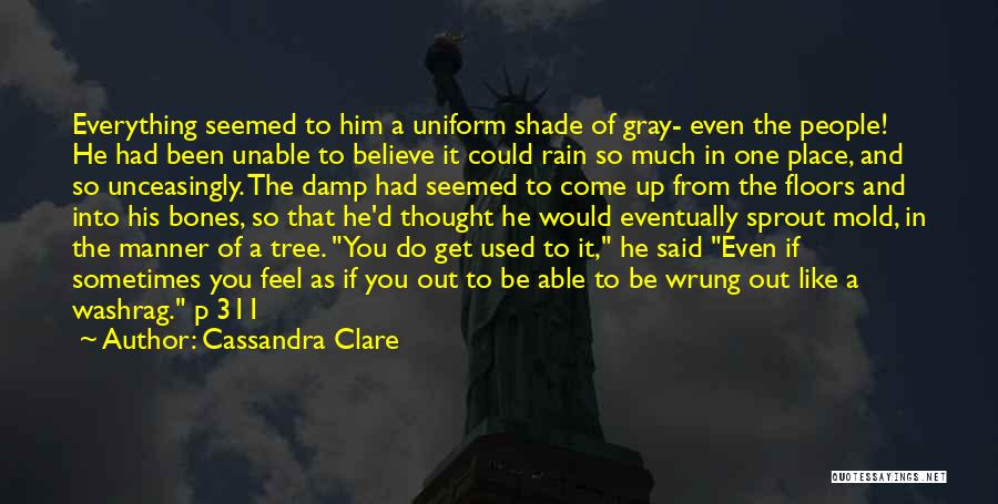 Cassandra Clare Quotes: Everything Seemed To Him A Uniform Shade Of Gray- Even The People! He Had Been Unable To Believe It Could