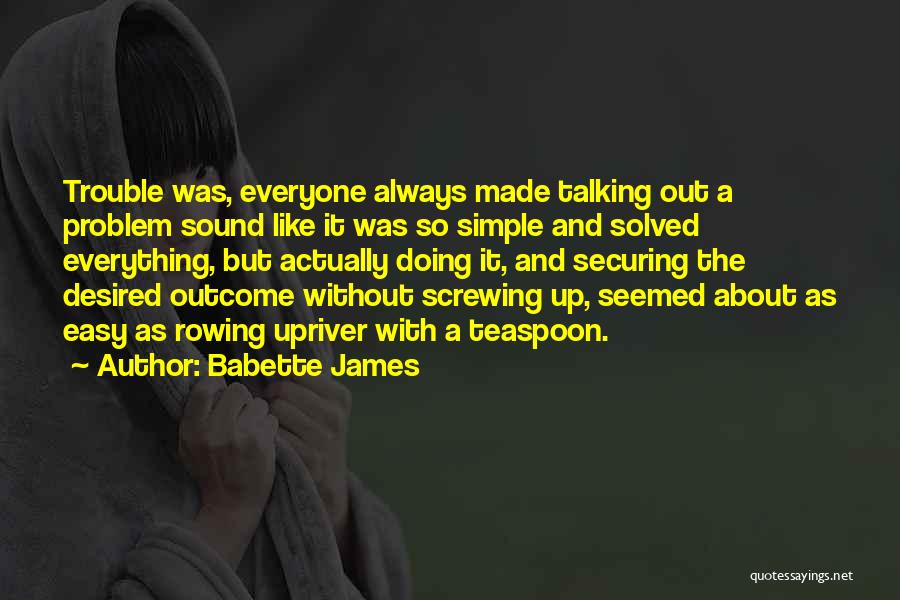 Babette James Quotes: Trouble Was, Everyone Always Made Talking Out A Problem Sound Like It Was So Simple And Solved Everything, But Actually
