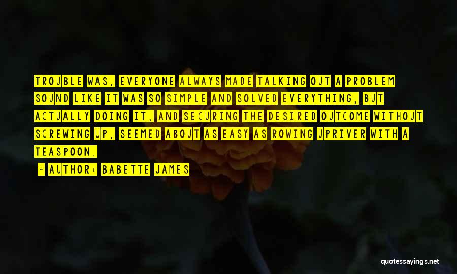 Babette James Quotes: Trouble Was, Everyone Always Made Talking Out A Problem Sound Like It Was So Simple And Solved Everything, But Actually