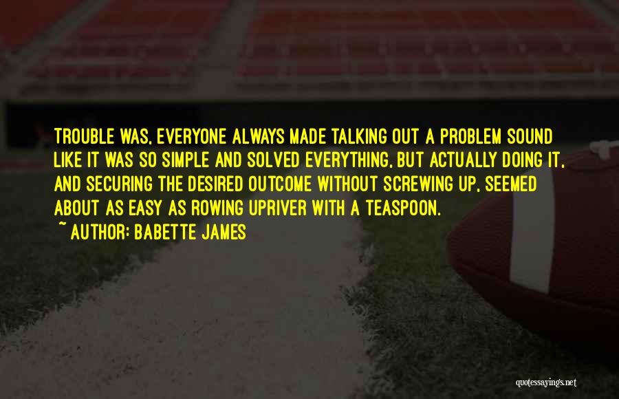 Babette James Quotes: Trouble Was, Everyone Always Made Talking Out A Problem Sound Like It Was So Simple And Solved Everything, But Actually