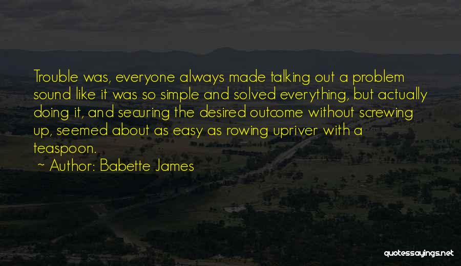 Babette James Quotes: Trouble Was, Everyone Always Made Talking Out A Problem Sound Like It Was So Simple And Solved Everything, But Actually