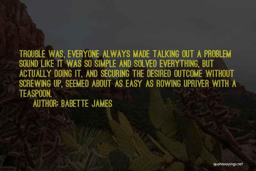 Babette James Quotes: Trouble Was, Everyone Always Made Talking Out A Problem Sound Like It Was So Simple And Solved Everything, But Actually