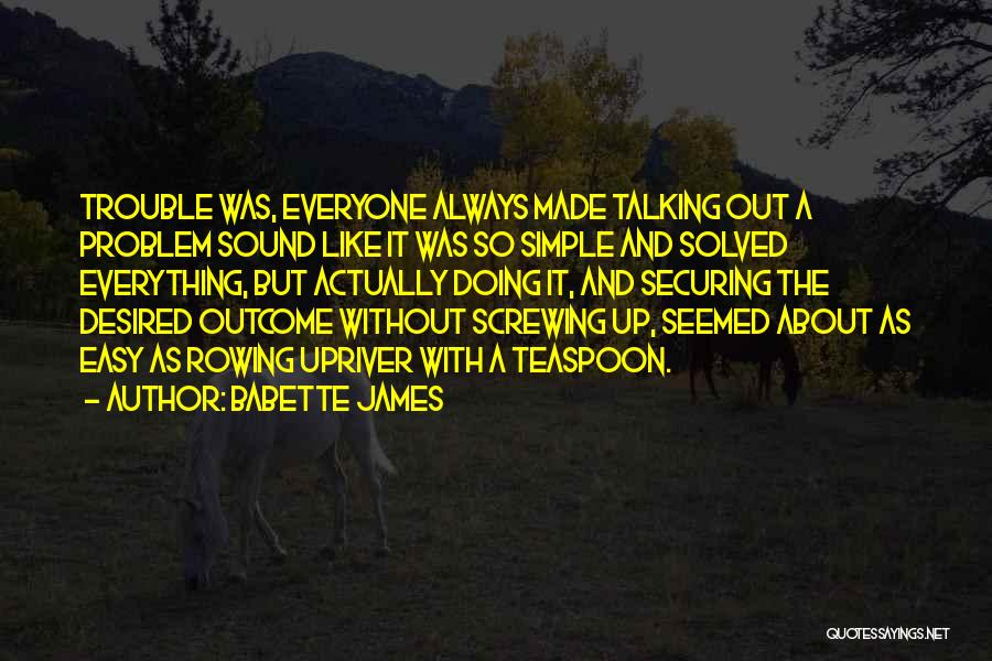 Babette James Quotes: Trouble Was, Everyone Always Made Talking Out A Problem Sound Like It Was So Simple And Solved Everything, But Actually