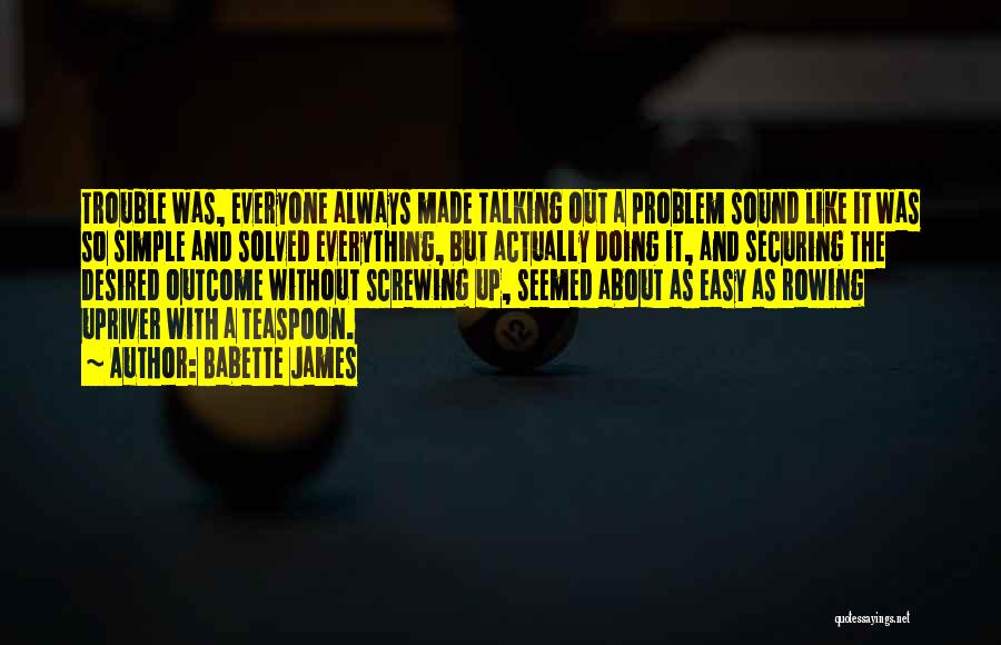 Babette James Quotes: Trouble Was, Everyone Always Made Talking Out A Problem Sound Like It Was So Simple And Solved Everything, But Actually