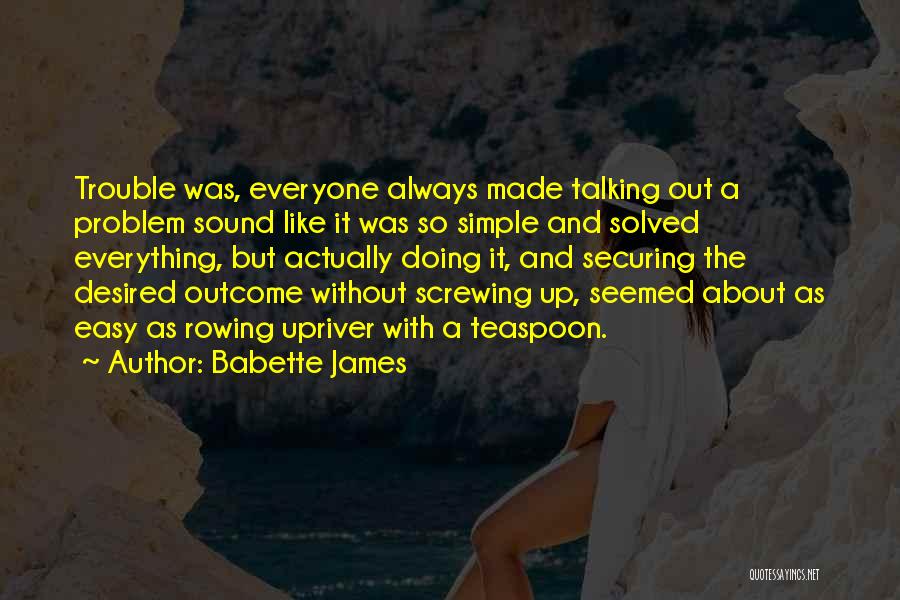 Babette James Quotes: Trouble Was, Everyone Always Made Talking Out A Problem Sound Like It Was So Simple And Solved Everything, But Actually