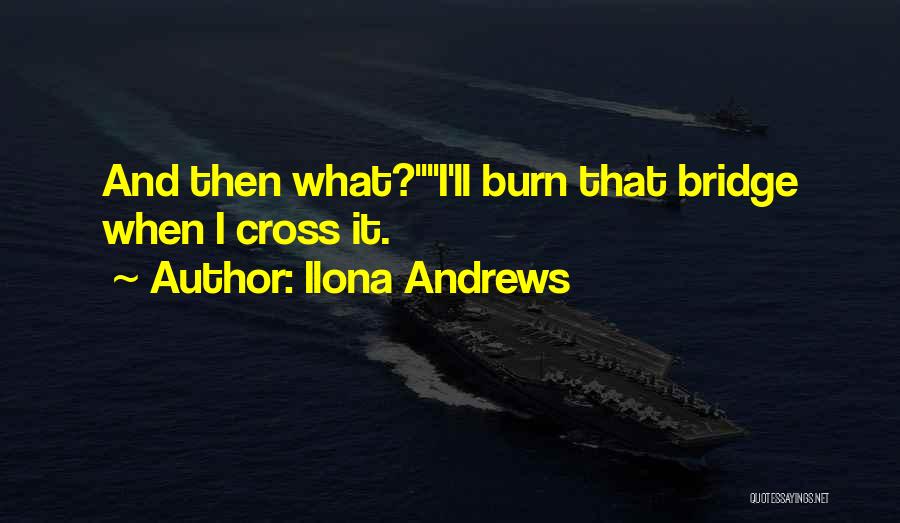 Ilona Andrews Quotes: And Then What?i'll Burn That Bridge When I Cross It.