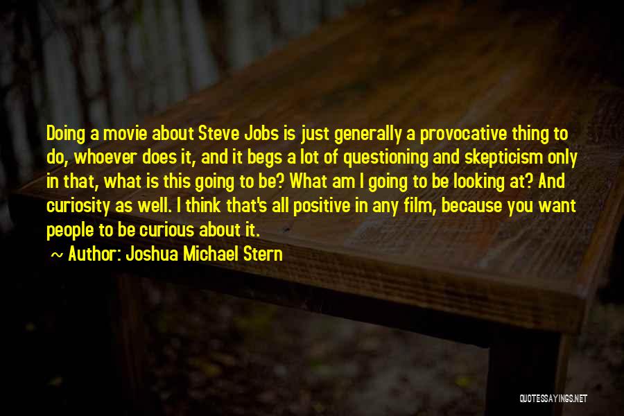 Joshua Michael Stern Quotes: Doing A Movie About Steve Jobs Is Just Generally A Provocative Thing To Do, Whoever Does It, And It Begs