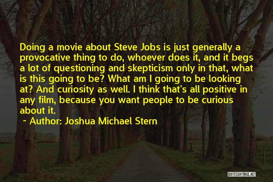 Joshua Michael Stern Quotes: Doing A Movie About Steve Jobs Is Just Generally A Provocative Thing To Do, Whoever Does It, And It Begs