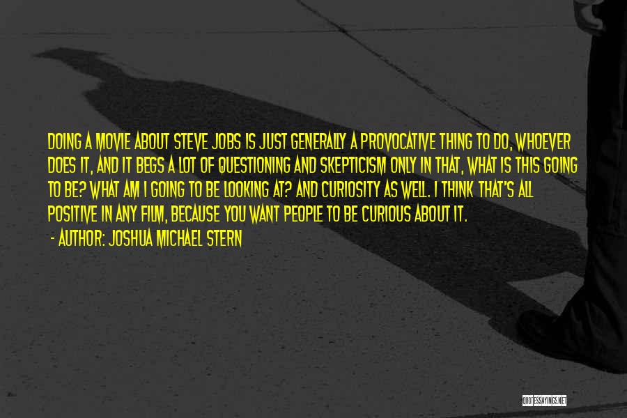 Joshua Michael Stern Quotes: Doing A Movie About Steve Jobs Is Just Generally A Provocative Thing To Do, Whoever Does It, And It Begs