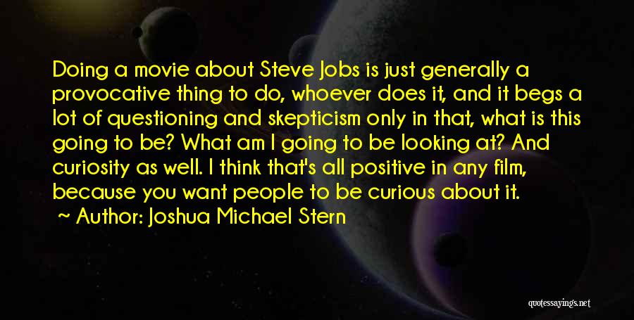 Joshua Michael Stern Quotes: Doing A Movie About Steve Jobs Is Just Generally A Provocative Thing To Do, Whoever Does It, And It Begs