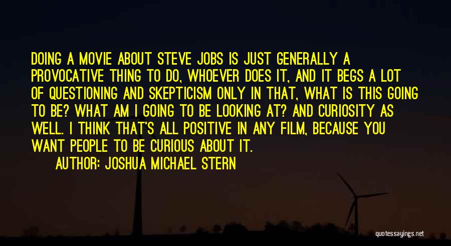 Joshua Michael Stern Quotes: Doing A Movie About Steve Jobs Is Just Generally A Provocative Thing To Do, Whoever Does It, And It Begs