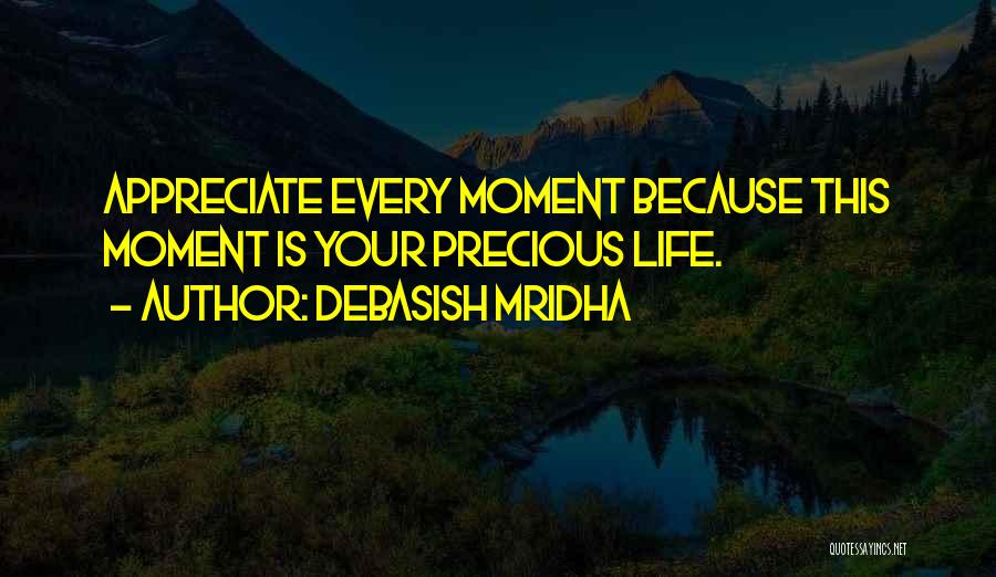 Debasish Mridha Quotes: Appreciate Every Moment Because This Moment Is Your Precious Life.