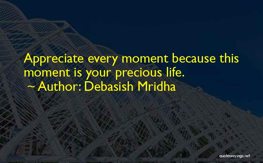 Debasish Mridha Quotes: Appreciate Every Moment Because This Moment Is Your Precious Life.