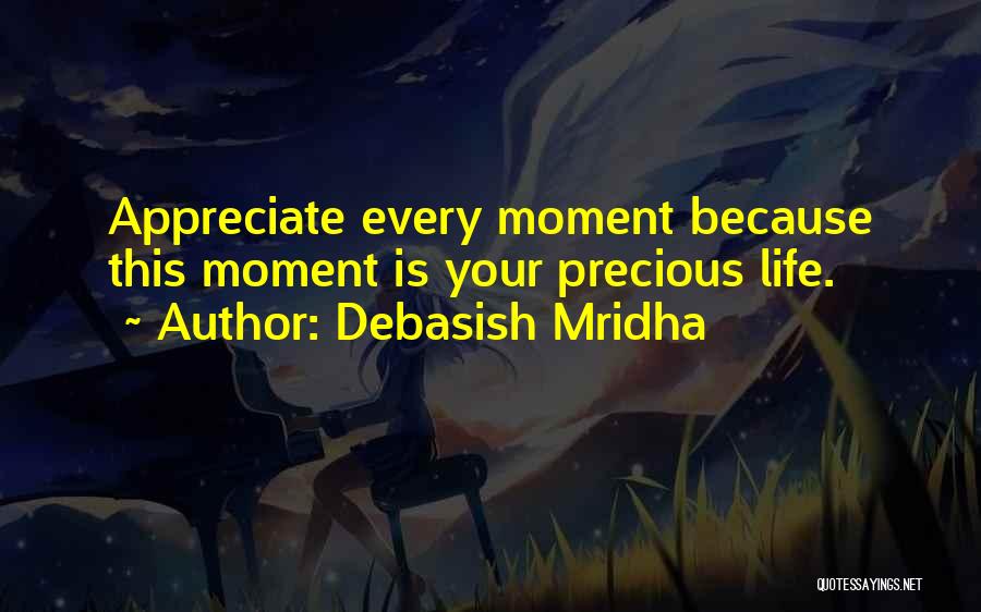 Debasish Mridha Quotes: Appreciate Every Moment Because This Moment Is Your Precious Life.