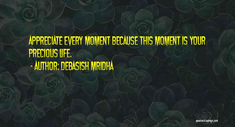 Debasish Mridha Quotes: Appreciate Every Moment Because This Moment Is Your Precious Life.