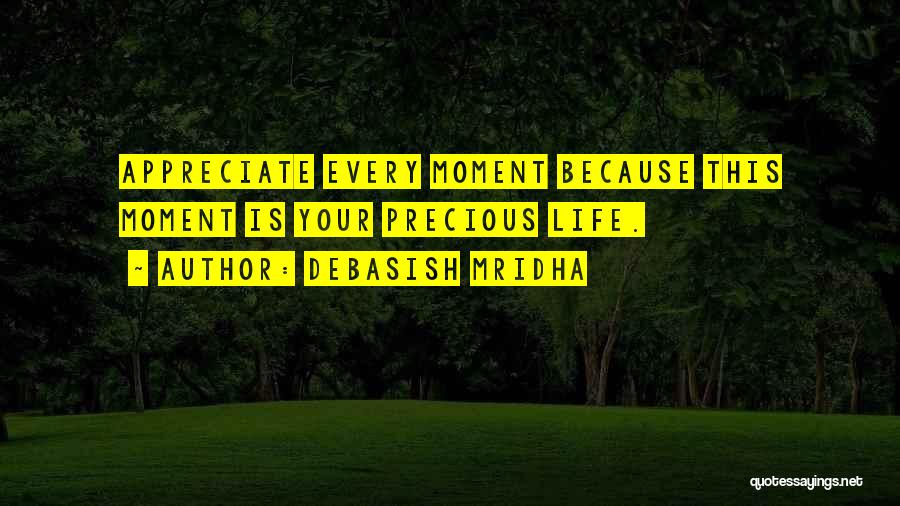 Debasish Mridha Quotes: Appreciate Every Moment Because This Moment Is Your Precious Life.
