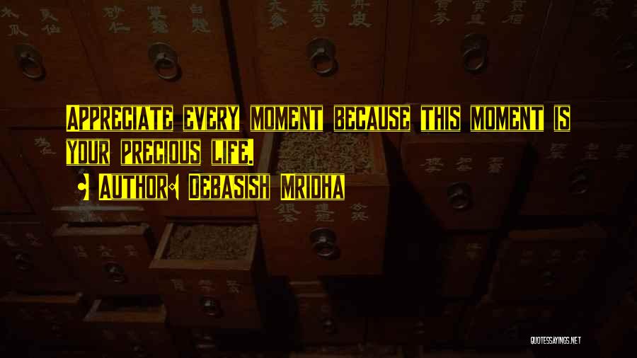 Debasish Mridha Quotes: Appreciate Every Moment Because This Moment Is Your Precious Life.